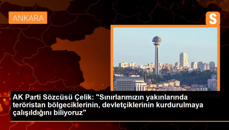 AK Parti Sözcüsü Çelik: “Sınırlarımızın yakınlarında teröristan bölgeciklerinin, devletçiklerinin kurdurulmaya çalışıldığını biliyoruz”